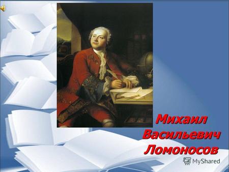 Михаил Васильевич Ломоносов. Он «был первым нашим университетом» А.С.Пушкин.