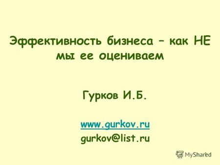 1 Эффективность бизнеса – как НЕ мы ее оцениваем Гурков И.Б. www.gurkov.ru gurkov@list.ru.