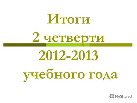 Итоги 2 четверти 2012-2013 учебного года. Качество знаний и успеваемость.