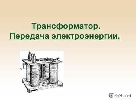 Трансформатор. Передача электроэнергии.. Цель урока: изучить устройство и принцип действия трансформатора. Рассмотреть принципы построения системы производства,