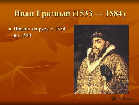 Иван Грозный (1533 1584) Правил на руси с 1554 по 1584 Правил на руси с 1554 по 1584.