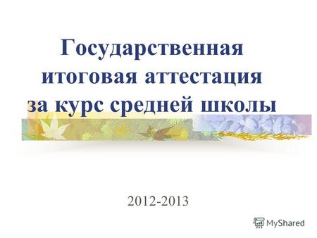 Государственная итоговая аттестация за курс средней школы 2012-2013.