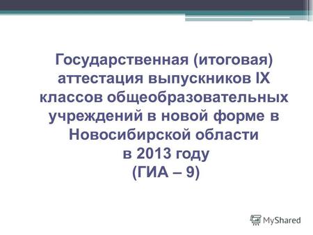 Государственная (итоговая) аттестация выпускников IX классов общеобразовательных учреждений в новой форме в Новосибирской области в 2013 году (ГИА – 9)