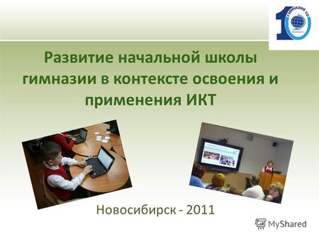 Развитие начальной школы гимназии в контексте освоения и применения ИКТ Новосибирск - 2011.