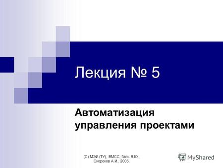 (C) МЭИ (ТУ), ВМСС, Галь В.Ю., Окороков А.И., 2005. Лекция 5 Автоматизация управления проектами.