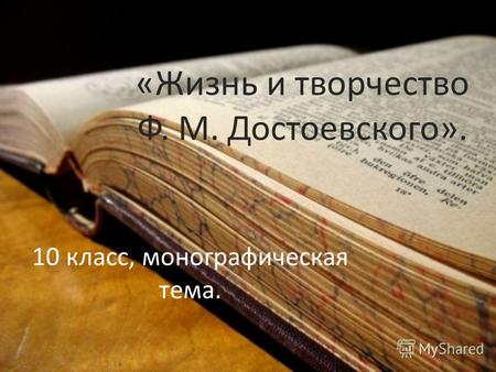 «Жизнь и творчество Ф. М. Достоевского». 10 класс, монографическая тема.