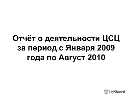 Отчёт о деятельности ЦСЦ за период с Января 2009 года по Август 2010.