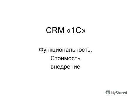 CRM «1С» Функциональность, Стоимость внедрение. «Основные компоненты CRM». управление контактами, управление продажами, продажи по телефону, управление.