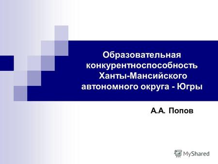 Образовательная конкурентноспособность Ханты-Мансийского автономного округа - Югры А.А. Попов.