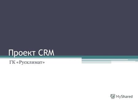 Проект CRM ГК «Русклимат». Базовые понятия Сейчас: частично используется подход «CRM-Vision», который у нас называется «бумажная CRM». Цель: В течении.