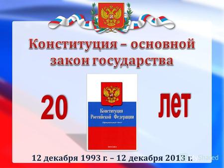 12 декабря 1993 г. – 12 декабря 2013 г.. Россия – родина твоя, Здесь ты живешь, здесь ты родился! Хотим, чтоб русская земля И твой народ тобой гордился.