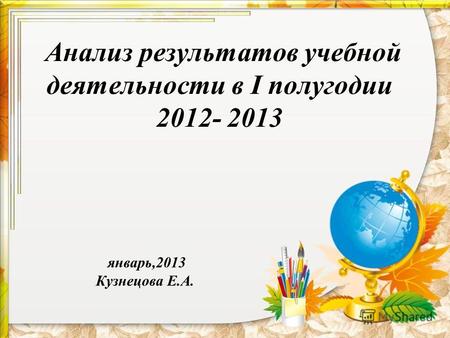 Анализ результатов учебной деятельности в I полугодии 2012- 2013 январь,2013 Кузнецова Е.А.