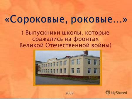 ( Выпускники школы, которые сражались на фронтах Великой Отечественной войны) 2009.