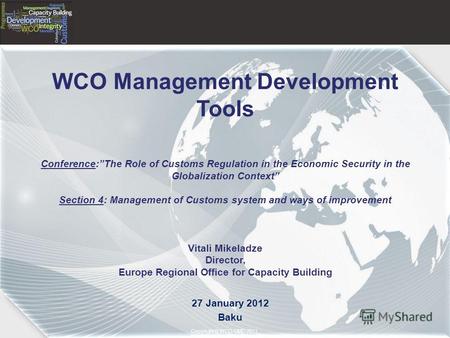 Copyright © 2011– World Customs Organization Copyright © WCO-OMD 2011 WCO Management Development Tools Conference:The Role of Customs Regulation in the.