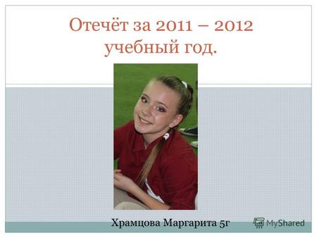 Отечёт за 2011 – 2012 учебный год. Храмцова Маргарита 5г.