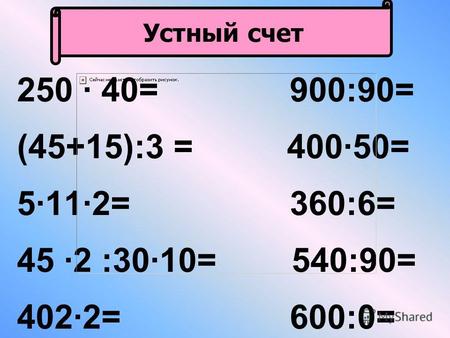 250 · 40= 900:90= (45+15):3 = 400·50= 5·11·2= 360:6= 45 ·2 :30·10= 540:90= 402·2= 600:0= Устный счет.