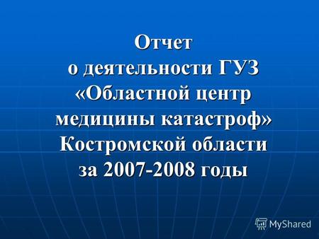Отчет о деятельности ГУЗ «Областной центр медицины катастроф» Костромской области за 2007-2008 годы.