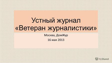 Устный журнал «Ветеран журналистики» Москва, ДомЖур 16 мая 2013.