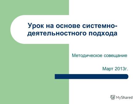 Урок на основе системно- деятельностного подхода Методическое совещание Март 2013г.