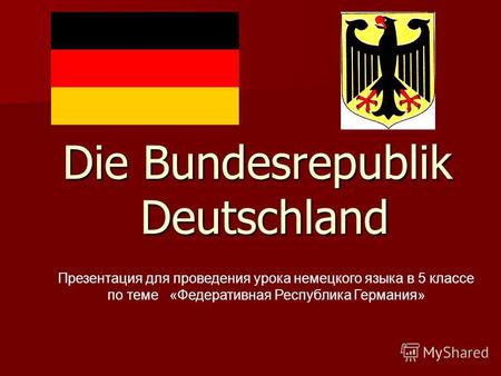 Die Bundesrepublik Deutschland Die Bundesrepublik Deutschland Презентация для проведения урока немецкого языка в 5 классе по теме «Федеративная Республика.