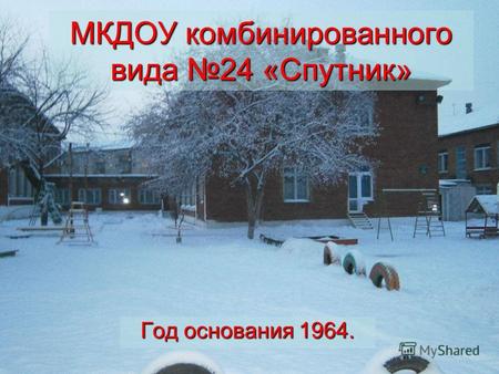 МКДОУ комбинированного вида 24 «Спутник» Год основания 1964.
