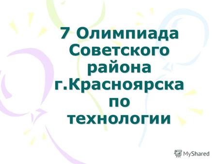 7 Олимпиада Советского района г.Красноярска по технологии.
