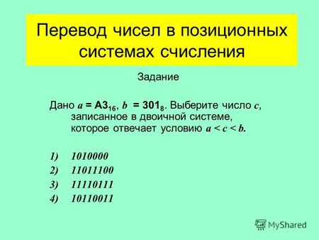 Перевод чисел в позиционных системах счисления Задание Дано а = А3 16, b = 301 8. Выберите число с, записанное в двоичной системе, которое отвечает условию.