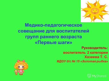 Руководитель: воспитатель 2 категории Хазеева Т. С. МДОУ д/с 15 «Золотая рыбка» Медико-педагогическое совещание для воспитателей групп раннего возраста.