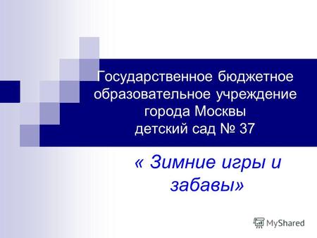 Государственное бюджетное образовательное учреждение города Москвы детский сад 37 « Зимние игры и забавы»