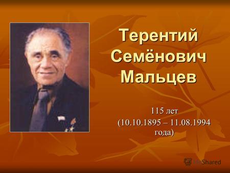 Терентий Семёнович Мальцев 115 лет (10.10.1895 – 11.08.1994 года)