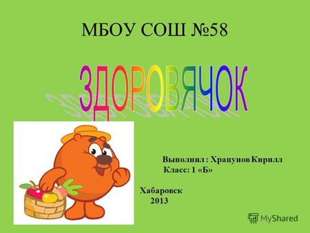 МБОУ СОШ 58 Выполнил : Храпунов Кирилл Класс: 1 «Б» Хабаровск 2013.