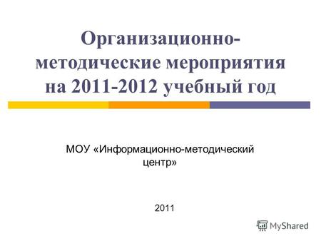 Организационно- методические мероприятия на 2011-2012 учебный год МОУ «Информационно-методический центр» 2011.