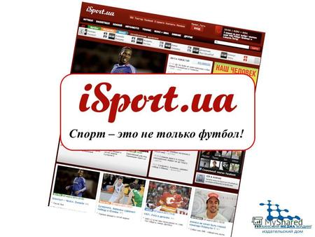 Спорт – это не только футбол!. Cамая полная лента новостей по всем видам спорта в украинском интернете : 100 – 120 материалов в сутки Наибольшее количество.