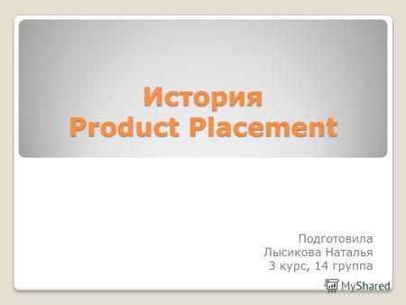 История Product Placement Подготовила Лысикова Наталья 3 курс, 14 группа.