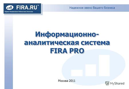 Надежное звено Вашего бизнеса Информационно- аналитическая система FIRA PRO Москва 2011.