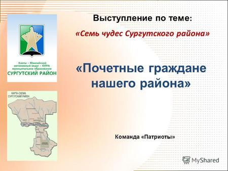 Выступление по теме : «Семь чудес Сургутского района» «Почетные граждане нашего района» Команда «Патриоты»