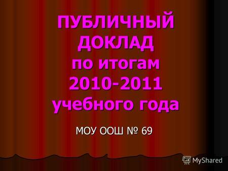 ПУБЛИЧНЫЙ ДОКЛАД по итогам 2010-2011 учебного года МОУ ООШ 69.