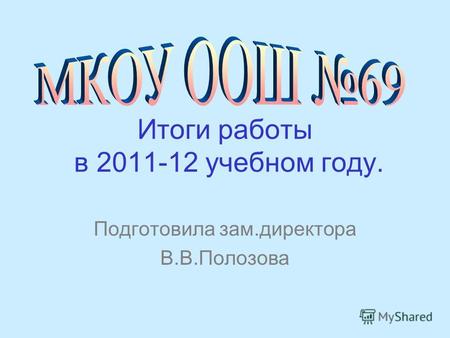 Итоги работы в 2011-12 учебном году. Подготовила зам.директора В.В.Полозова.
