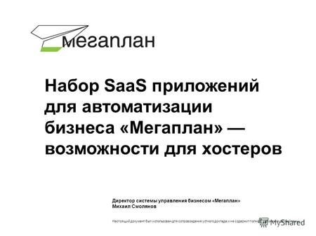 Директор системы управления бизнесом «Мегаплан» Михаил Смолянов Настоящий документ был использован для сопровождения устного доклада и не содержит полного.