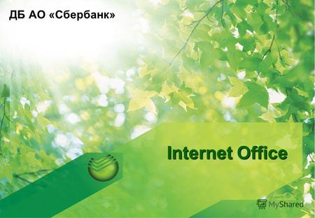 Internet Office ДБ АО «Сбербанк». Общие сведения сервиса «Internet Office» Перечень услуг, предоставляемых ДБ АО «Сбербанк» через Интернет, постоянно.