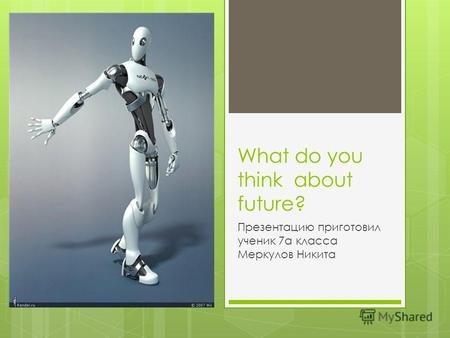 What do you think about future? Презентацию приготовил ученик 7а класса Меркулов Никита.