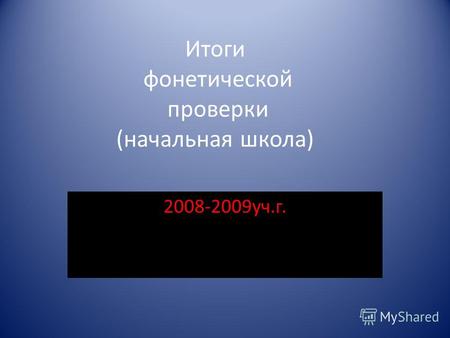Итоги фонетической проверки (начальная школа) 2008-2009уч.г.