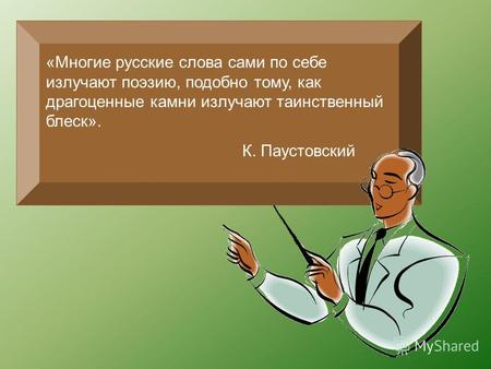 «Многие русские слова сами по себе излучают поэзию, подобно тому, как драгоценные камни излучают таинственный блеск». К. Паустовский.