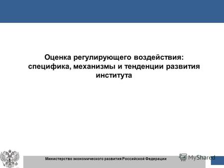 1 1 Министерство экономического развития Российской Федерации Оценка регулирующего воздействия: специфика, механизмы и тенденции развития института.