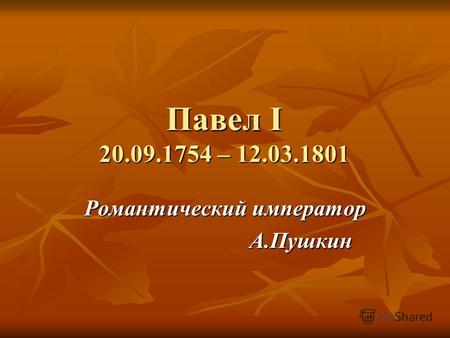 Павел I 20.09.1754 – 12.03.1801 Романтический император А.Пушкин А.Пушкин.