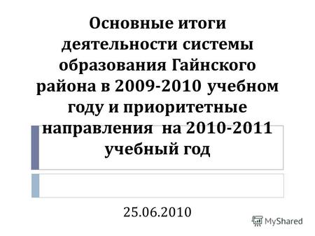 Основные итоги деятельности системы образования Гайнского района в 2009-2010 учебном году и приоритетные направления на 2010-2011 учебный год 25.06.2010.