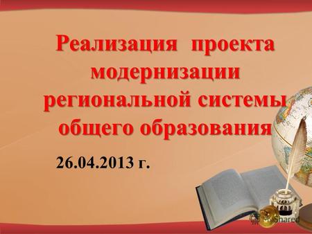 Реализация проекта модернизации региональной системы общего образования 26.04.2013 г.