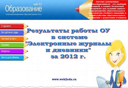 Www.web2edu.ru Система электронных журналов(дневников) - это удобный, мощный, а главное бесплатный инструмент для создания единого информационно-образовательного.