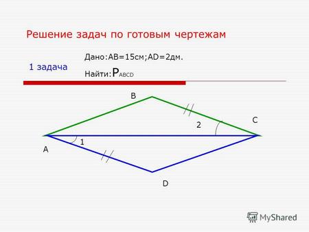 Решение задач по готовым чертежам 1 задача 1 2 А В С D Дано:AB=15см;AD=2дм. Найти: P ABCD.