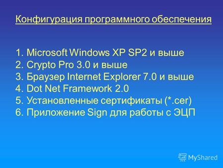 Конфигурация программного обеспечения 1. Microsoft Windows XP SP2 и выше 2. Crypto Pro 3.0 и выше 3. Браузер Internet Explorer 7.0 и выше 4. Dot Net Framework.